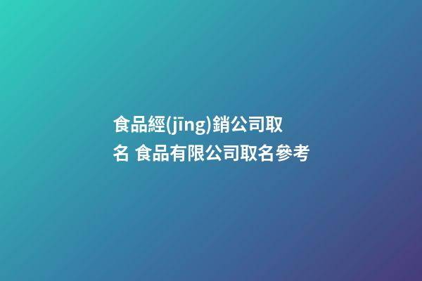 食品經(jīng)銷公司取名 食品有限公司取名參考-第1張-公司起名-玄機(jī)派